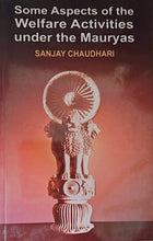 SOME ASPECTS OF THE WELFARE ACTIVITIES UNDER THE MAURYAS